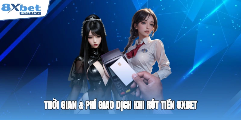 Thời gian & phí giao dịch khi rút tiền 8XBET